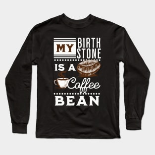 My Birthstone is a Coffee Bean Long Sleeve T-Shirt